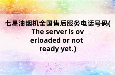 七星油烟机全国售后服务电话号码(The server is overloaded or not ready yet.)